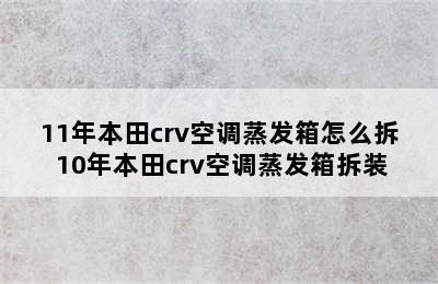 11年本田crv空调蒸发箱怎么拆 10年本田crv空调蒸发箱拆装